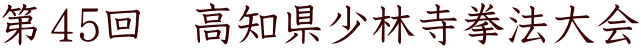 第４5回　高知県少林寺拳法大会 